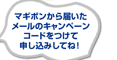 マギボンから届いたメールのキャンペーンコードをつけて申し込みしてね！