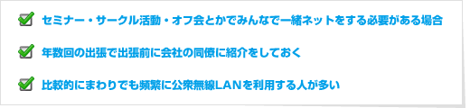 セミナー・サークル活動・オフ会とかでみんなで一緒ネットをする必要がある場合|年数回の出張で出張前に会社の同僚に紹介をしておく|比較的にまわりでも頻繁に公衆無線LANを利用する人が多い