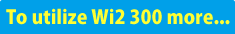 To utilize Wi2 300 more...