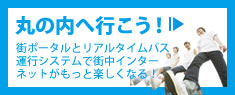 丸の内へ行こう！｜街ポータルとリアルタイムバス運行システムで街中インターネットがもっと楽しくなる！