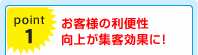 point1) お客様の利便性向上が集客効果に！