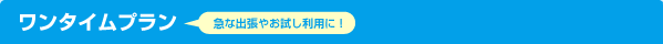 ワンタイムプラン (急な出張やお試し利用に！)