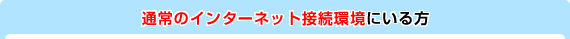 通常のインターネット接続環境にいる方