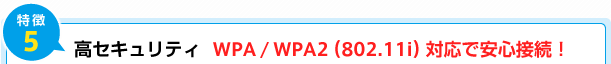特徴5) 高セキュリティ WPA/WPA2(802.11i)対応で安心接続!