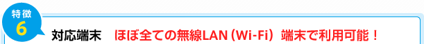 特徴6) 対応端末 ほぼ全ての無線LAN(Wi-Fi)端末で利用可能!