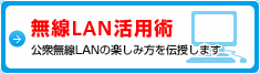 無線LAN活用術 公衆無線LANの楽しみ方を伝授します
